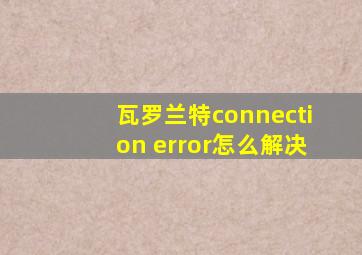 瓦罗兰特connection error怎么解决